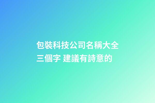 包裝科技公司名稱大全三個字 建議有詩意的-第1張-公司起名-玄機派